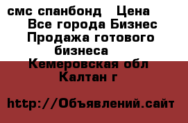 смс спанбонд › Цена ­ 100 - Все города Бизнес » Продажа готового бизнеса   . Кемеровская обл.,Калтан г.